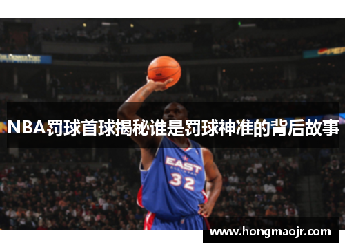 NBA罚球首球揭秘谁是罚球神准的背后故事