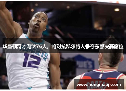 华盛顿奇才淘汰76人，将对抗凯尔特人争夺东部决赛席位