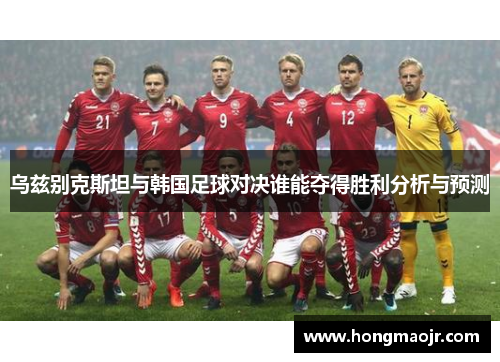 乌兹别克斯坦与韩国足球对决谁能夺得胜利分析与预测