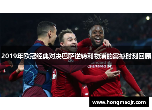 2019年欧冠经典对决巴萨逆转利物浦的震撼时刻回顾