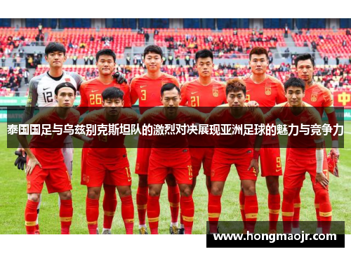 泰国国足与乌兹别克斯坦队的激烈对决展现亚洲足球的魅力与竞争力
