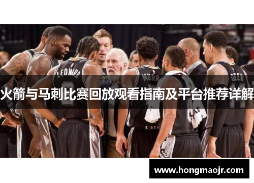 火箭与马刺比赛回放观看指南及平台推荐详解